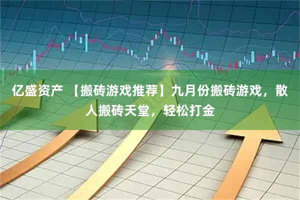 亿盛资产 【搬砖游戏推荐】九月份搬砖游戏，散人搬砖天堂，轻松打金