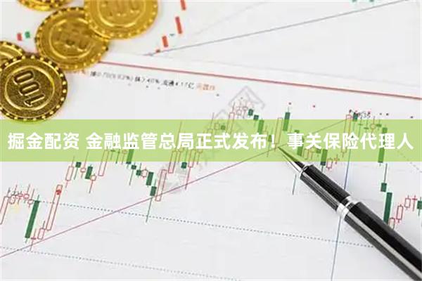 掘金配资 金融监管总局正式发布！事关保险代理人