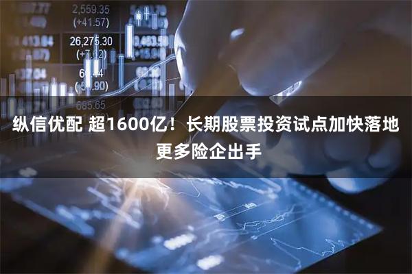 纵信优配 超1600亿！长期股票投资试点加快落地 更多险企出手