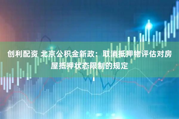 创利配资 北京公积金新政：取消抵押物评估对房屋抵押状态限制的规定