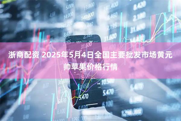 浙商配资 2025年5月4日全国主要批发市场黄元帅苹果价格行情