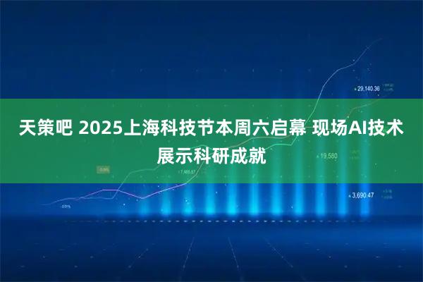 天策吧 2025上海科技节本周六启幕 现场AI技术展示科研成就