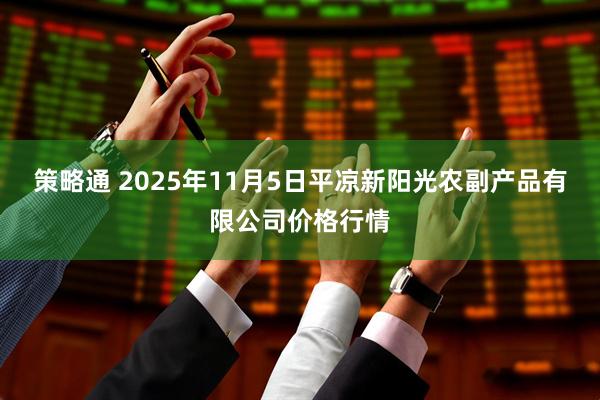 策略通 2025年11月5日平凉新阳光农副产品有限公司价格行情