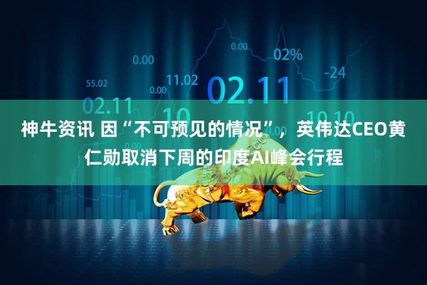神牛资讯 因“不可预见的情况”，英伟达CEO黄仁勋取消下周的印度AI峰会行程