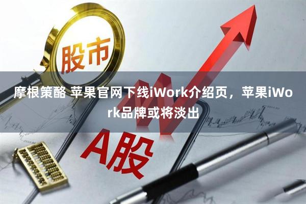 摩根策酪 苹果官网下线iWork介绍页，苹果iWork品牌或将淡出