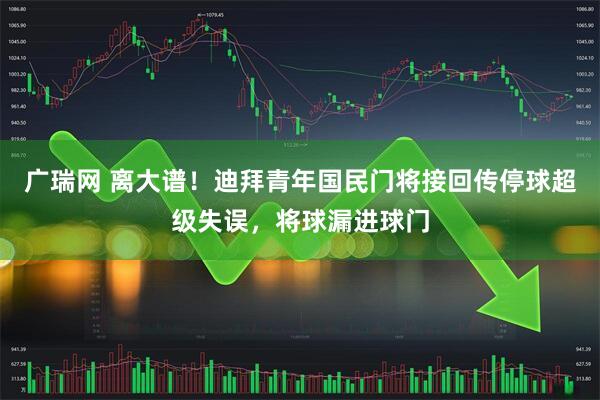 广瑞网 离大谱！迪拜青年国民门将接回传停球超级失误，将球漏进球门