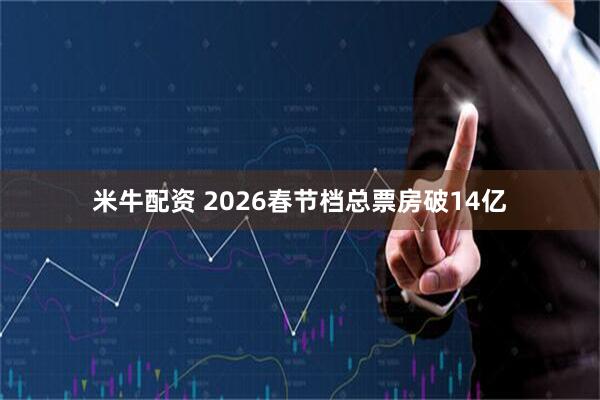 米牛配资 2026春节档总票房破14亿