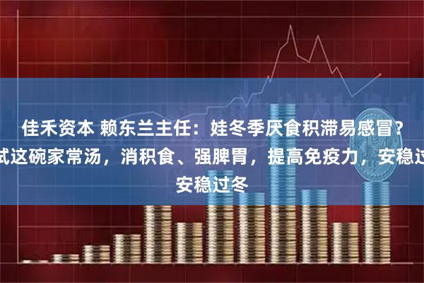 佳禾资本 赖东兰主任：娃冬季厌食积滞易感冒？试试这碗家常汤，消积食、强脾胃，提高免疫力，安稳过冬