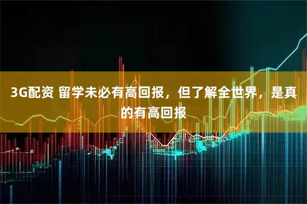3G配资 留学未必有高回报，但了解全世界，是真的有高回报