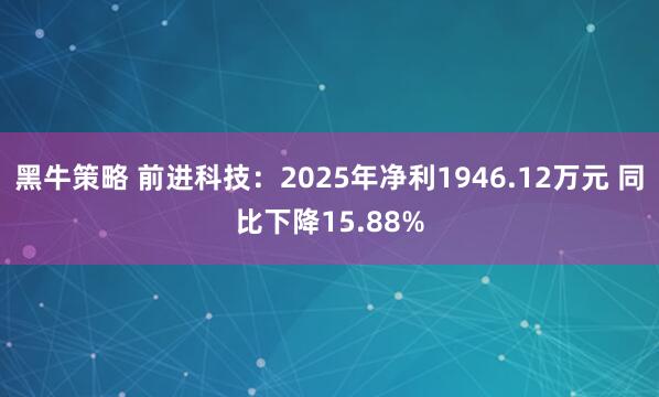 黑牛策略 前进科技：2025年净利1946.12万元 同比下降15.88%