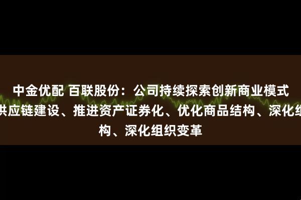 中金优配 百联股份：公司持续探索创新商业模式、拓展供应链建设、推进资产证券化、优化商品结构、深化组织变革
