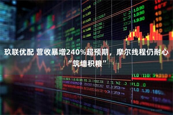 玖联优配 营收暴增240%超预期，摩尔线程仍耐心“筑墙积粮”