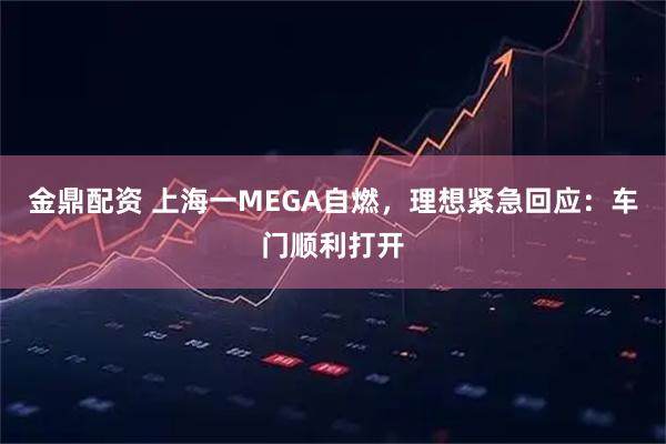 金鼎配资 上海一MEGA自燃，理想紧急回应：车门顺利打开