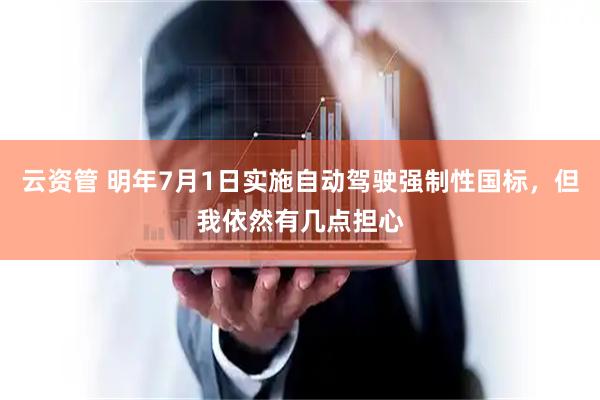 云资管 明年7月1日实施自动驾驶强制性国标，但我依然有几点担心