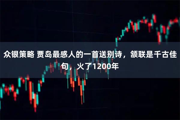 众银策略 贾岛最感人的一首送别诗，颔联是千古佳句，火了1200年